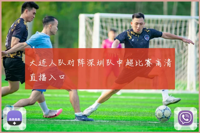 大连人队对阵深圳队中超比赛高清直播入口