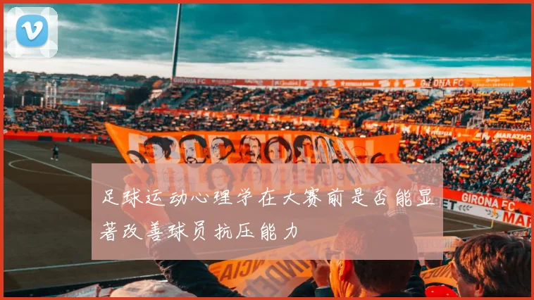 足球运动心理学在大赛前是否能显著改善球员抗压能力