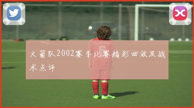 火箭队2002赛季比赛精彩回放及战术点评