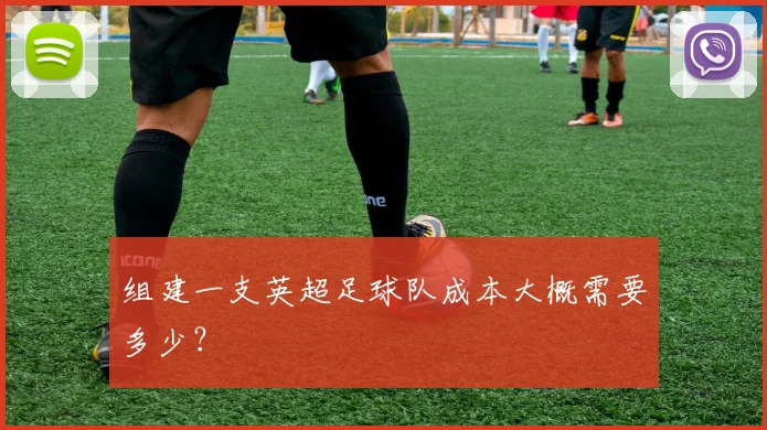 组建一支英超足球队成本大概需要多少？