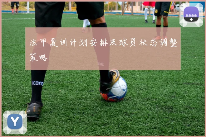 法甲夏训计划安排及球员状态调整策略
