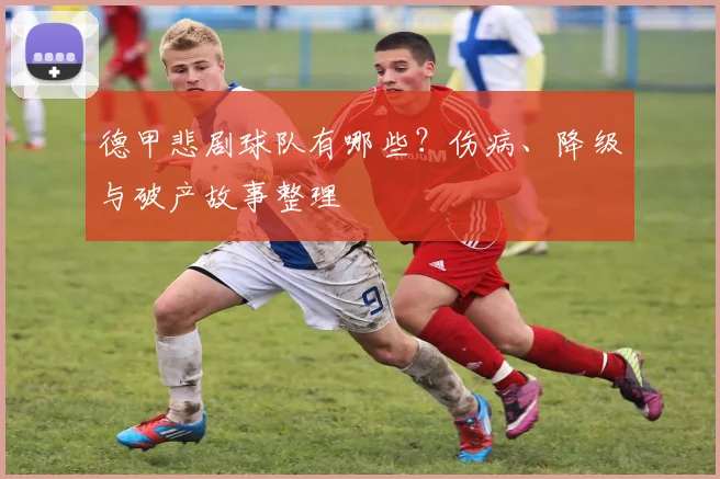 德甲悲剧球队有哪些？伤病、降级与破产故事整理