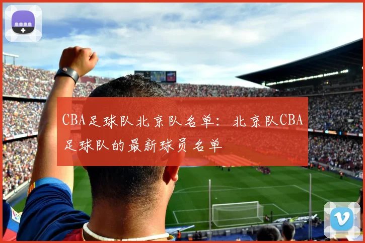 CBA足球队北京队名单：北京队CBA足球队的最新球员名单