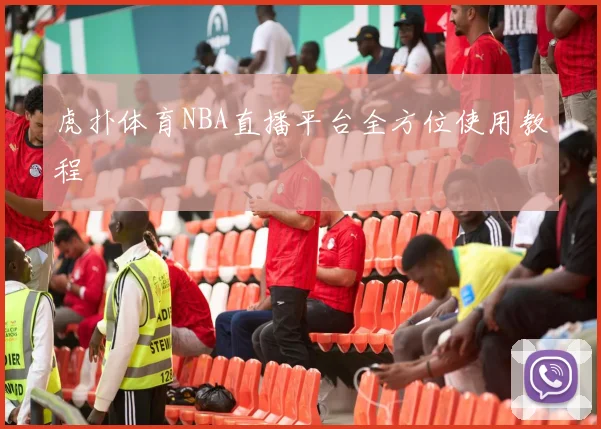 虎扑体育NBA直播平台全方位使用教程