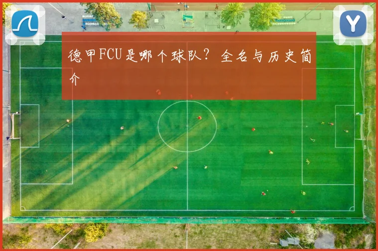 德甲FCU是哪个球队?全名与历史简介