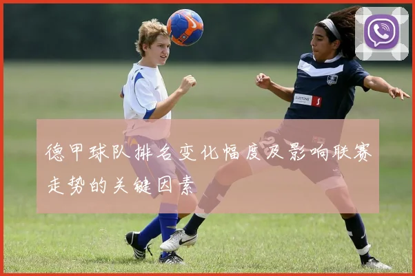 德甲球队排名变化幅度及影响联赛走势的关键因素